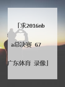 求2016nba总决赛 G7 广东体育 录像
