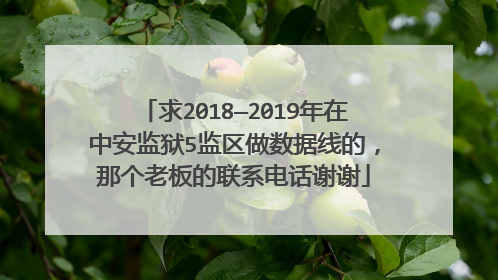 求2018—2019年在中安监狱5监区做数据线的,那个老板的联系电话谢谢