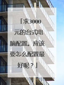 求3000 元的台式电脑配置。应该要怎么配置最好呢？