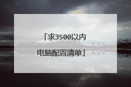 求3500以内电脑配置清单