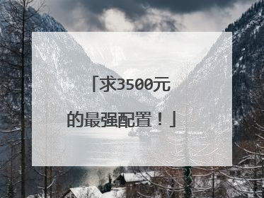 求3500元的最强配置!