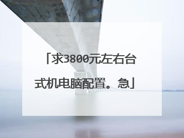 求3800元左右台式机电脑配置。急