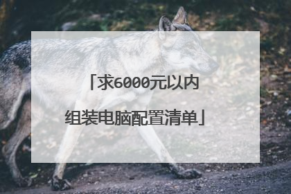 求6000元以内组装电脑配置清单
