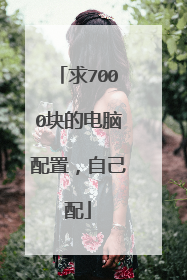求7000块的电脑配置，自己配