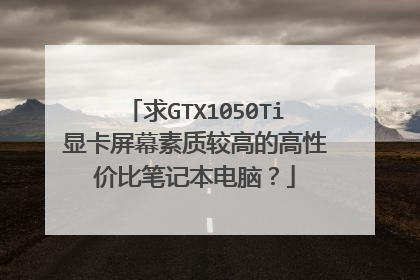 求GTX1050Ti显卡屏幕素质较高的高性价比笔记本电脑?