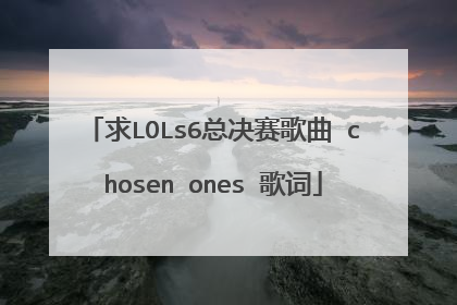 求LOLs6总决赛歌曲 chosen ones 歌词