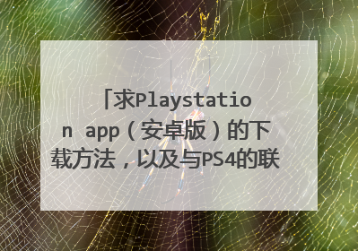 求Playstation app（安卓版）的下载方法，以及与PS4的联机方法！万分感谢！