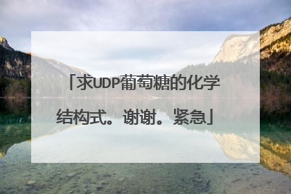 求UDP葡萄糖的化学结构式。谢谢。紧急