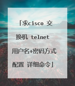 求cisco 交换机 telnet 用户名+密码方式配置 详细命令