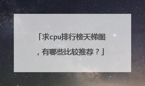 求cpu排行榜天梯图，有哪些比较推荐？