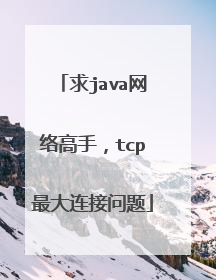 求java网络高手，tcp最大连接问题