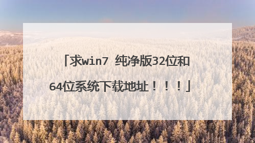 求win7 纯净版32位和64位系统下载地址!!!