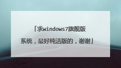 求windows7旗舰版系统，最好纯洁版的，谢谢