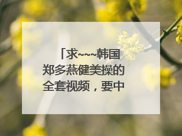 求~~~韩国郑多燕健美操的全套视频,要中文版的哦!
