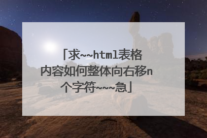 求~~html表格内容如何整体向右移n个字符~~~急