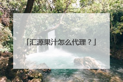 汇源果汁怎么代理?