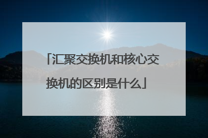 汇聚交换机和核心交换机的区别是什么