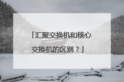 汇聚交换机和核心交换机的区别?