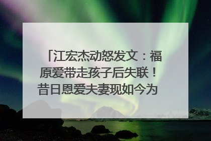 江宏杰动怒发文:福原爱带走孩子后失联!昔日恩爱夫妻现如今为何针锋相对?