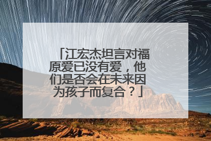 江宏杰坦言对福原爱已没有爱,他们是否会在未来因为孩子而复合?