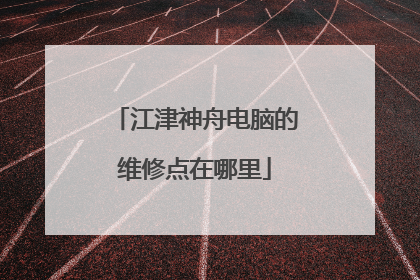江津神舟电脑的维修点在哪里