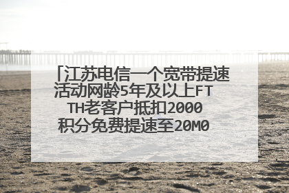 江苏电信一个宽带提速活动网龄5年及以上FTTH老客户抵扣2000积分免费提速至20M0.00元/月