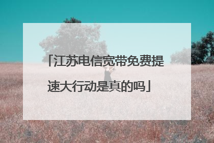 江苏电信宽带免费提速大行动是真的吗