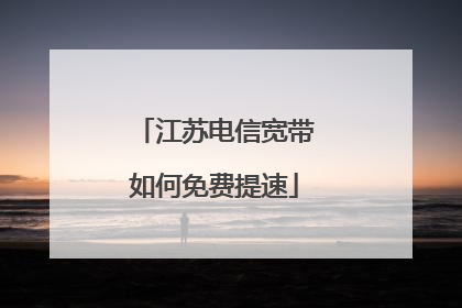 江苏电信宽带如何免费提速