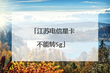 江苏电信星卡不能转5g