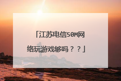 江苏电信50M网络玩游戏够吗？？