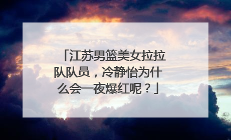 江苏男篮美女拉拉队队员，冷静怡为什么会一夜爆红呢？
