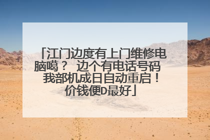 江门边度有上门维修电脑噶? 边个有电话号码 我部机成日自动重启! 价钱便D最好