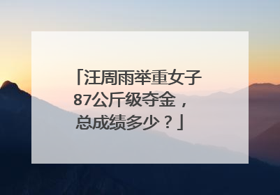 汪周雨举重女子87公斤级夺金，总成绩多少？