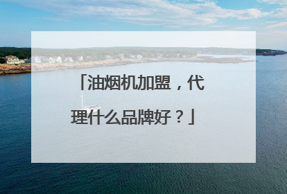 油烟机加盟，代理什么品牌好？