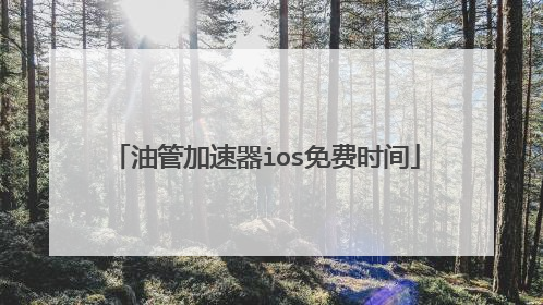 油管加速器ios免费时间