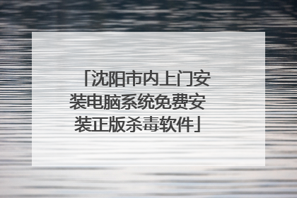 沈阳市内上门安装电脑系统免费安装正版杀毒软件