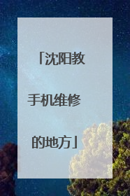 沈阳教手机维修的地方