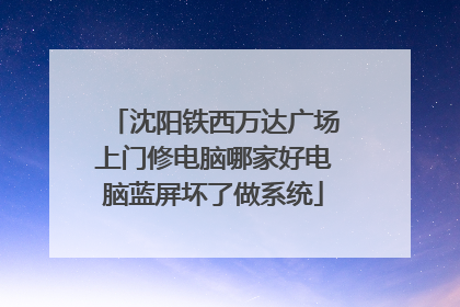 沈阳铁西万达广场上门修电脑哪家好电脑蓝屏坏了做系统