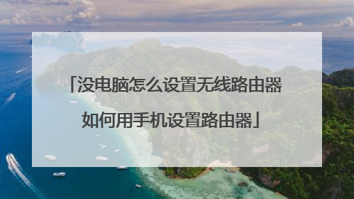 没电脑怎么设置无线路由器 如何用手机设置路由器
