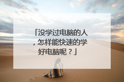 没学过电脑的人,怎样能快速的学好电脑呢?