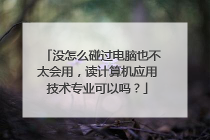 没怎么碰过电脑也不太会用，读计算机应用技术专业可以吗？