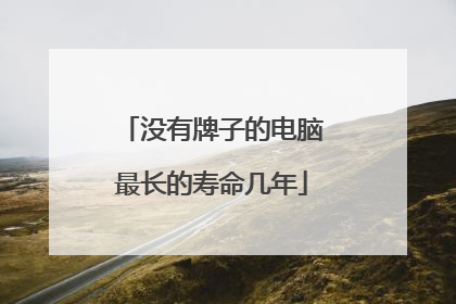 没有牌子的电脑最长的寿命几年