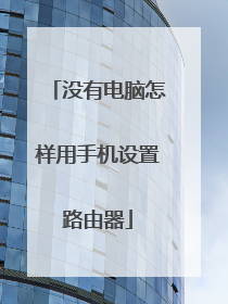 没有电脑怎样用手机设置路由器