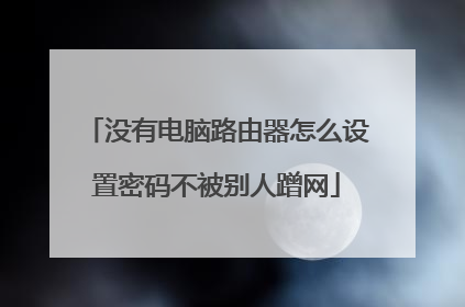 没有电脑路由器怎么设置密码不被别人蹭网