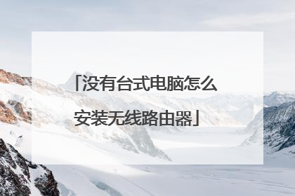 没有台式电脑怎么安装无线路由器