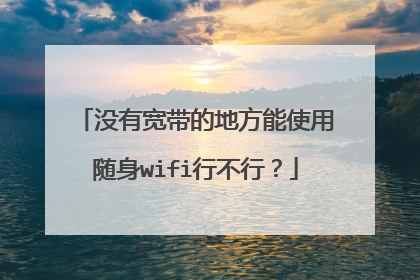 没有宽带的地方能使用随身wifi行不行？