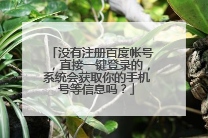 没有注册百度帐号,直接一键登录的,系统会获取你的手机号等信息吗?