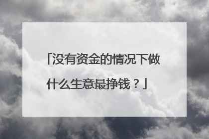 没有资金的情况下做什么生意最挣钱？