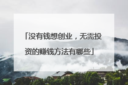 没有钱想创业，无需投资的赚钱方法有哪些