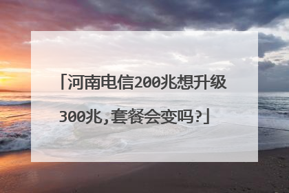 河南电信200兆想升级300兆,套餐会变吗?